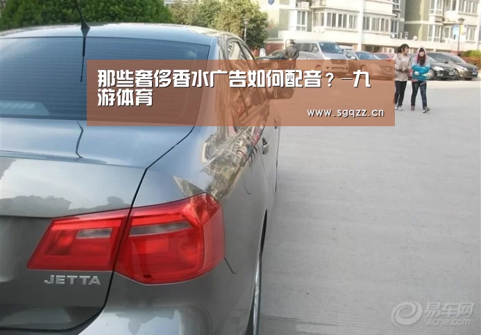那些奢侈香水广告如何配音?-九游体育(图1) 九游体育