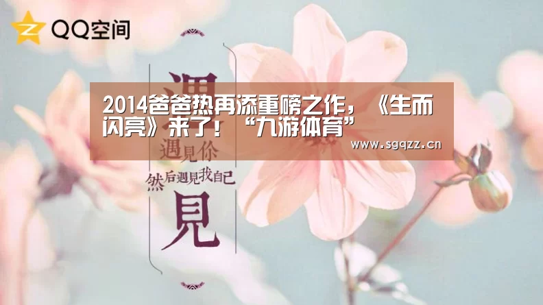 2014爸爸热再添重磅之作,《生而闪亮》来了!“九游体育”(图4) 九游体育