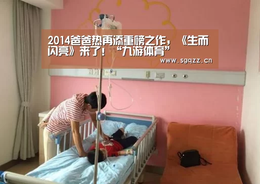 2014爸爸热再添重磅之作,《生而闪亮》来了!“九游体育”(图3) 九游体育