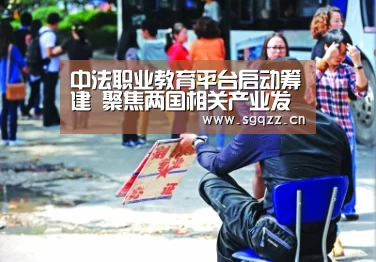 中法职业教育平台启动筹建 聚焦两国相关产业发展及合作‘九游体育’(图1) 九游体育