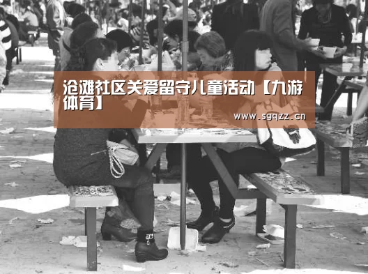 沧滩社区关爱留守儿童活动【九游体育】(图4) 九游体育