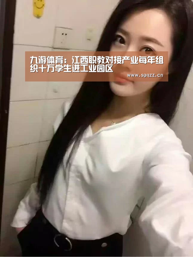 九游体育:江西职教对接产业每年组织十万学生进工业园区(图2) 九游体育